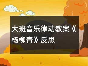 大班音乐律动教案《杨柳青》反思