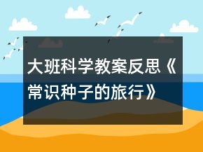 大班科学教案反思《常识种子的旅行》