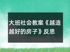 大班社会教案《越造越好的房子》反思