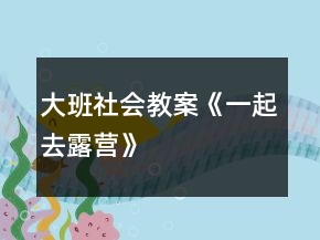 大班社会教案《一起去露营》