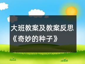 大班教案及教案反思《奇妙的种子》