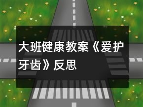 大班健康教案《爱护牙齿》反思