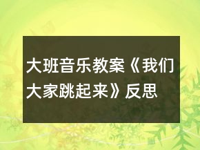 大班音乐教案《我们大家跳起来》反思