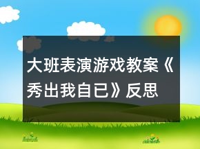 大班表演游戏教案《秀出我自已》反思