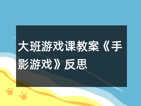 大班游戏课教案《手影游戏》反思