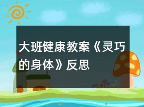 大班健康教案《灵巧的身体》反思