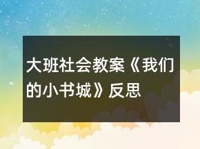 大班社会教案《我们的小书城》反思