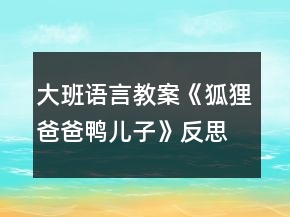 大班语言教案《狐狸爸爸鸭儿子》反思