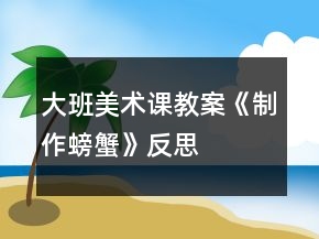 大班美术课教案《制作螃蟹》反思