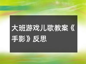 大班游戏儿歌教案《手影》反思