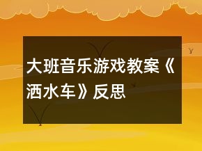 大班音乐游戏教案《洒水车》反思