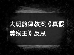 大班韵律教案《真假美猴王》反思