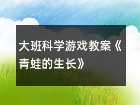 大班科学游戏教案《青蛙的生长》