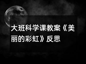 大班科学课教案《美丽的彩虹》反思