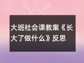 大班社会课教案《长大了做什么》反思