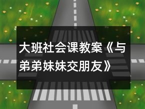 大班社会课教案《与弟弟妹妹交朋友》反思