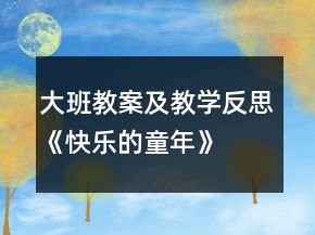 大班教案及教学反思《快乐的童年》
