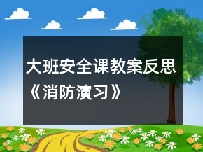 大班安全课教案反思《消防演习》