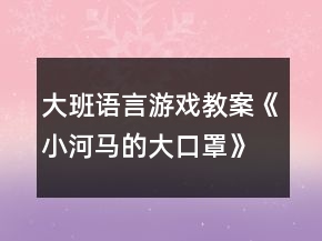 大班语言游戏教案《小河马的大口罩》反思