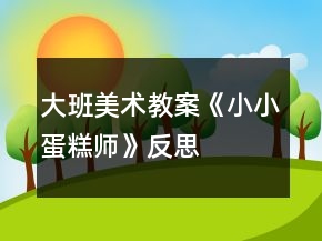大班美术教案《小小蛋糕师》反思