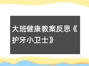 大班健康教案反思《护牙小卫士》