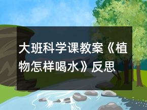 大班科学课教案《植物怎样喝水》反思