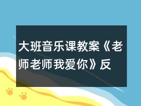 大班音乐课教案《老师老师我爱你》反思