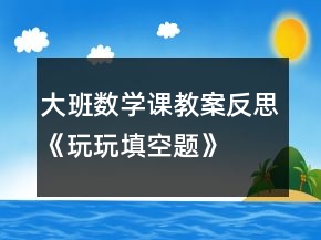大班数学课教案反思《玩玩填空题》