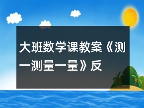大班数学课教案《测一测、量一量》反思