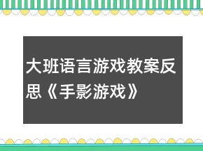 大班语言游戏教案反思《手影游戏》