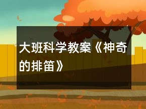 大班科学教案《神奇的排笛》