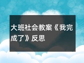 大班社会教案《我完成了》反思