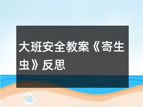 大班安全教案《寄生虫》反思