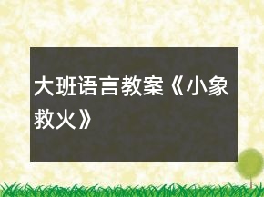 大班语言教案《小象救火》