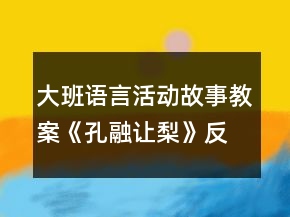 大班语言活动故事教案《孔融让梨》反思