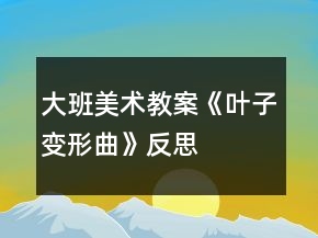 大班美术教案《叶子变形曲》反思