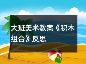 大班美术教案《积木组合》反思