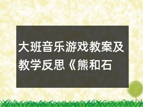 大班音乐游戏教案及教学反思《熊和石头人》
