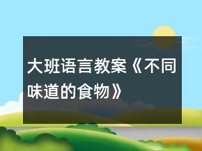 大班语言教案《不同味道的食物》