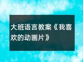大班语言教案《我喜欢的动画片》
