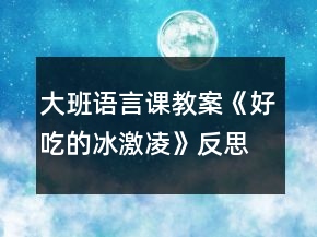 大班语言课教案《好吃的冰激凌》反思