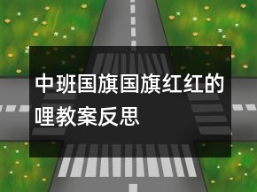 中班国旗国旗红红的哩教案反思
