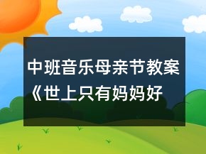 中班音乐母亲节教案《世上只有妈妈好》