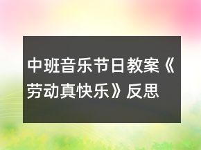 中班音乐节日教案《劳动真快乐》反思