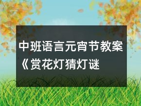 中班语言元宵节教案《赏花灯、猜灯谜》