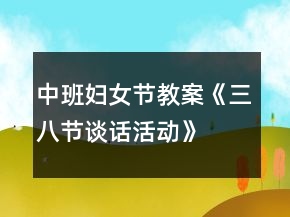中班妇女节教案《三八节谈话活动》