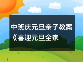 中班庆元旦亲子教案《喜迎元旦、全家乐翻天》
