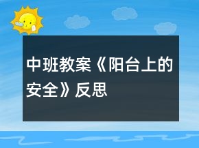中班教案《阳台上的安全》反思