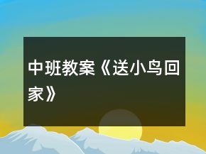 中班教案《送小鸟回家》