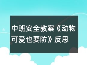中班安全教案《动物可爱也要防》反思
